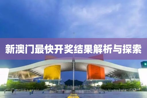 新澳门最快开奖结果解析与探索
