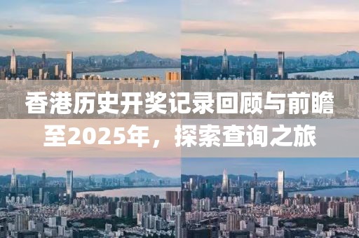 香港历史开奖记录回顾与前瞻至2025年，探索查询之旅