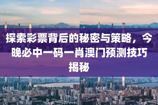 探索彩票背后的秘密与策略，今晚必中一码一肖澳门预测技巧揭秘
