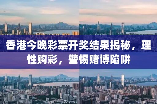 香港今晚彩票开奖结果揭秘，理性购彩，警惕赌博陷阱