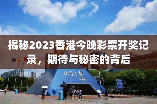 揭秘2023香港今晚彩票开奖记录，期待与秘密的背后
