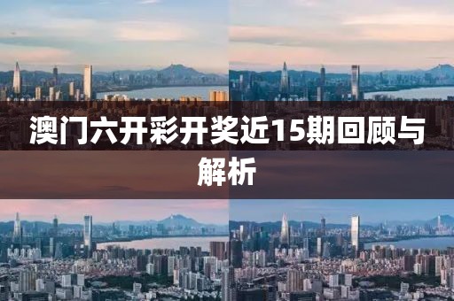 澳门六开彩开奖近15期回顾与解析