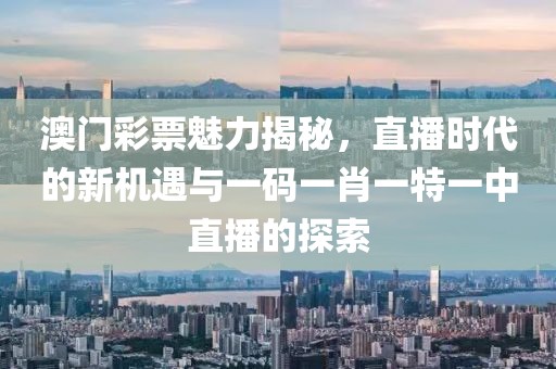 澳门彩票魅力揭秘，直播时代的新机遇与一码一肖一特一中直播的探索