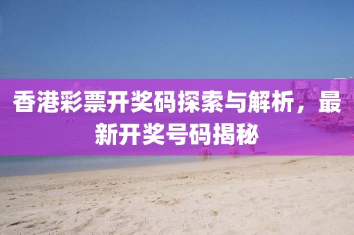 香港彩票开奖码探索与解析，最新开奖号码揭秘