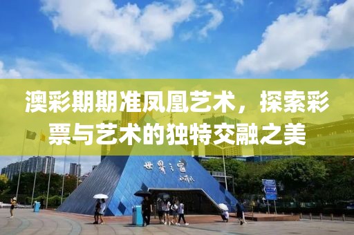 澳彩期期准凤凰艺术，探索彩票与艺术的独特交融之美