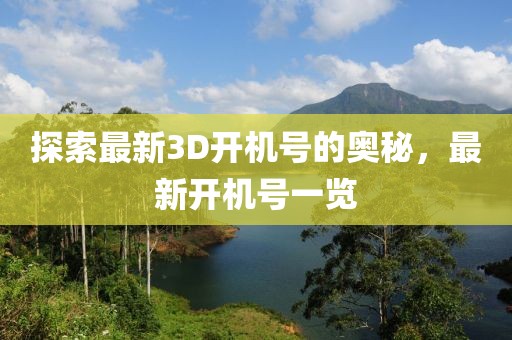 探索最新3D开机号的奥秘，最新开机号一览