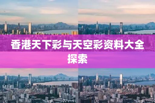 香港天下彩与天空彩资料大全探索