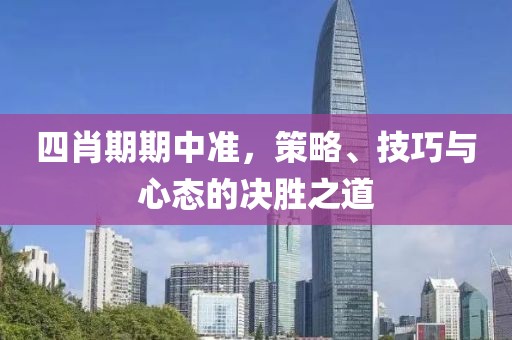 四肖期期中准，策略、技巧与心态的决胜之道