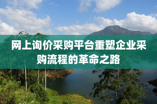 网上询价采购平台重塑企业采购流程的革命之路