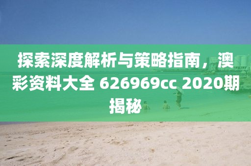 探索深度解析与策略指南，澳彩资料大全 626969cc 2020期揭秘