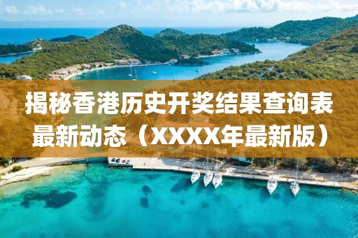揭秘香港历史开奖结果查询表最新动态（XXXX年最新版）