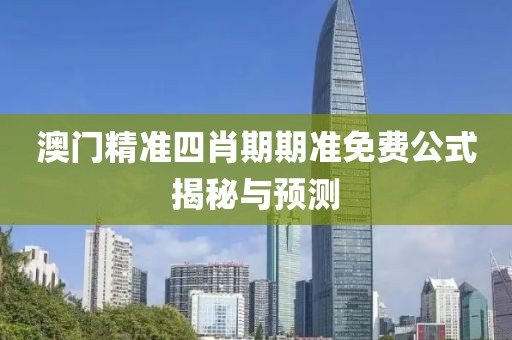 澳门精准四肖期期准免费公式揭秘与预测