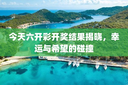 今天六开彩开奖结果揭晓，幸运与希望的碰撞