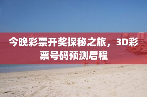今晚彩票开奖探秘之旅，3D彩票号码预测启程