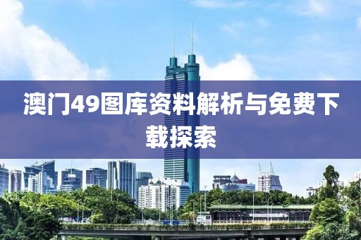 澳门49图库资料解析与免费下载探索