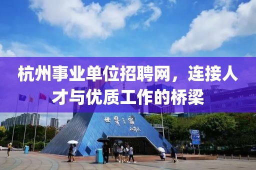 杭州事业单位招聘网，连接人才与优质工作的桥梁