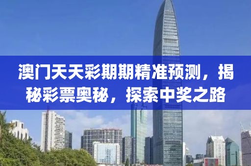 澳门天天彩期期精准预测，揭秘彩票奥秘，探索中奖之路