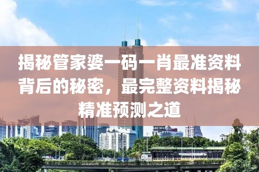 揭秘管家婆一码一肖最准资料背后的秘密，最完整资料揭秘精准预测之道