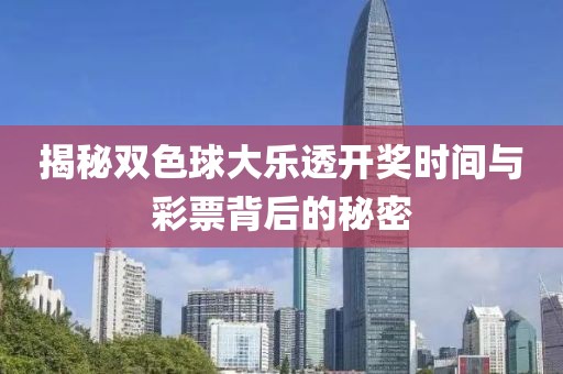 揭秘双色球大乐透开奖时间与彩票背后的秘密