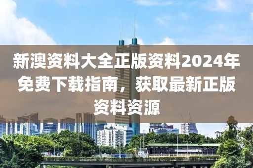新澳资料大全正版资料2024年免费下载指南，获取最新正版资料资源