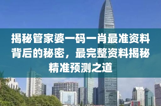揭秘管家婆一码一肖最准资料背后的秘密，最完整资料揭秘精准预测之道