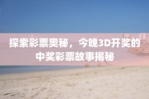 探索彩票奥秘，今晚3D开奖的中奖彩票故事揭秘