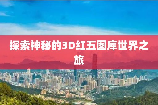 探索神秘的3D红五图库世界之旅