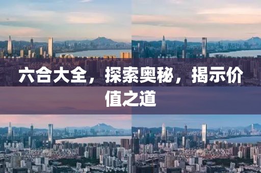 六合大全，探索奥秘，揭示价值之道