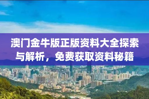 澳门金牛版正版资料大全探索与解析，免费获取资料秘籍