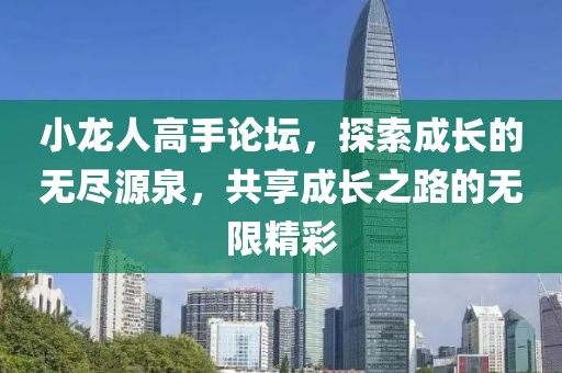 小龙人高手论坛，探索成长的无尽源泉，共享成长之路的无限精彩