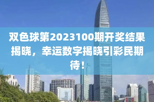 双色球第2023100期开奖结果揭晓，幸运数字揭晓引彩民期待！