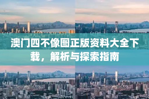 澳门四不像图正版资料大全下载，解析与探索指南