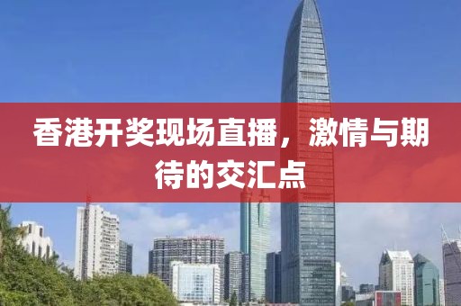 香港开奖现场直播，激情与期待的交汇点