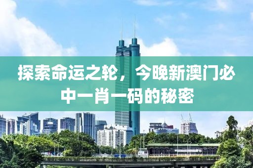 探索命运之轮，今晚新澳门必中一肖一码的秘密