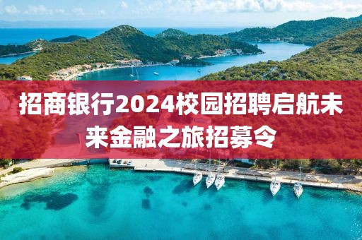 招商银行2024校园招聘启航未来金融之旅招募令