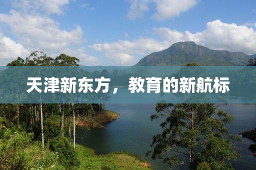 天津新东方，教育的新航标