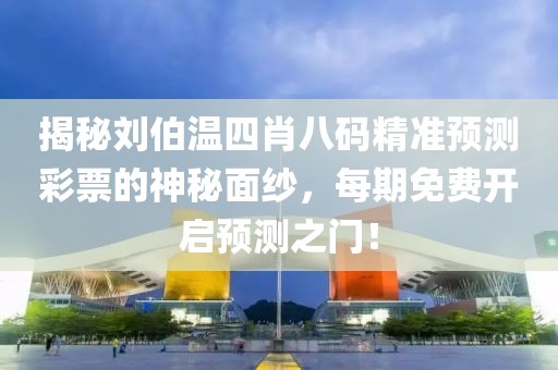 揭秘刘伯温四肖八码精准预测彩票的神秘面纱，每期免费开启预测之门！