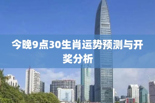 今晚9点30生肖运势预测与开奖分析