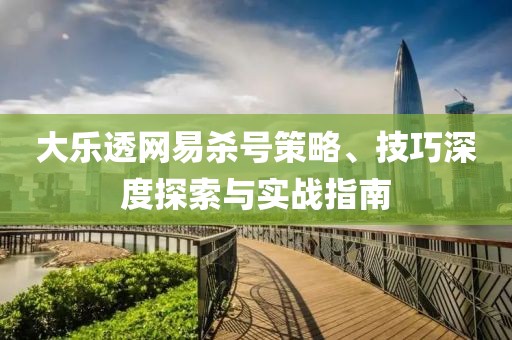 大乐透网易杀号策略、技巧深度探索与实战指南