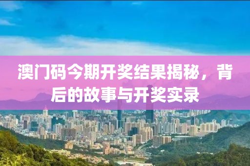 澳门码今期开奖结果揭秘，背后的故事与开奖实录