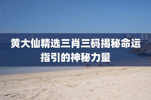 黄大仙精选三肖三码揭秘命运指引的神秘力量