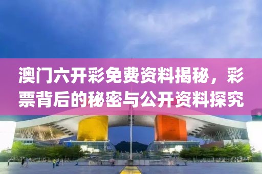 澳门六开彩免费资料揭秘，彩票背后的秘密与公开资料探究