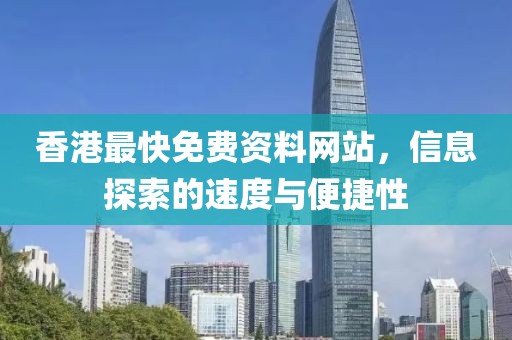 香港最快免费资料网站，信息探索的速度与便捷性