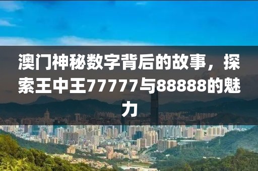 澳门神秘数字背后的故事，探索王中王77777与88888的魅力