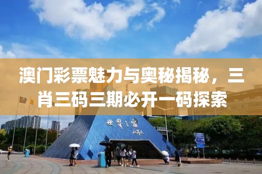 澳门彩票魅力与奥秘揭秘，三肖三码三期必开一码探索