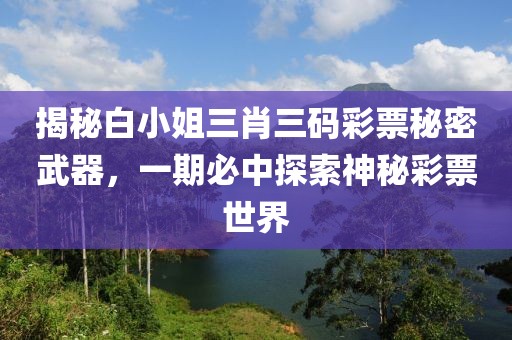 揭秘白小姐三肖三码彩票秘密武器，一期必中探索神秘彩票世界