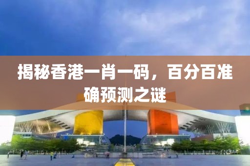 揭秘香港一肖一码，百分百准确预测之谜