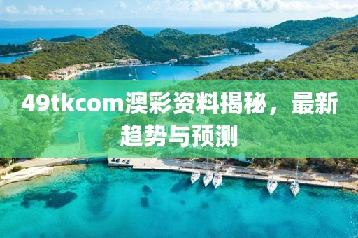 49tkcom澳彩资料揭秘，最新趋势与预测