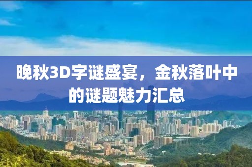 晚秋3D字谜盛宴，金秋落叶中的谜题魅力汇总