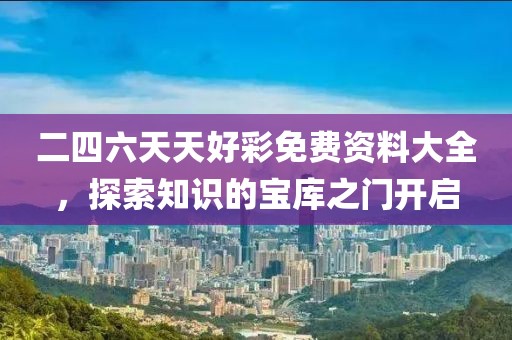 二四六天天好彩免费资料大全，探索知识的宝库之门开启